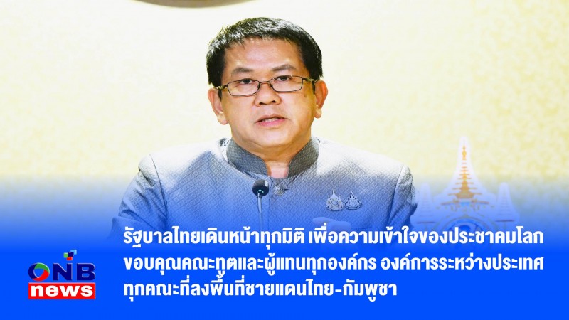 รัฐบาลไทยเดินหน้าทุกมิติ เพื่อความเข้าใจของประชาคมโลก ขอบคุณคณะทูตและผู้แทนทุกองค์กร องค์การระหว่างประเทศ ทุกคณะที่ลงพื้นที่ชายแดนไทยกัมพูชา