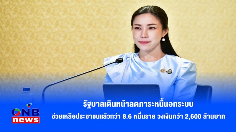 รัฐบาลเดินหน้าลดภาระหนี้นอกระบบ ช่วยเหลือประชาชนแล้วกว่า 8.6 หมื่นราย วงเงินกว่า 2,600 ล้านบาท