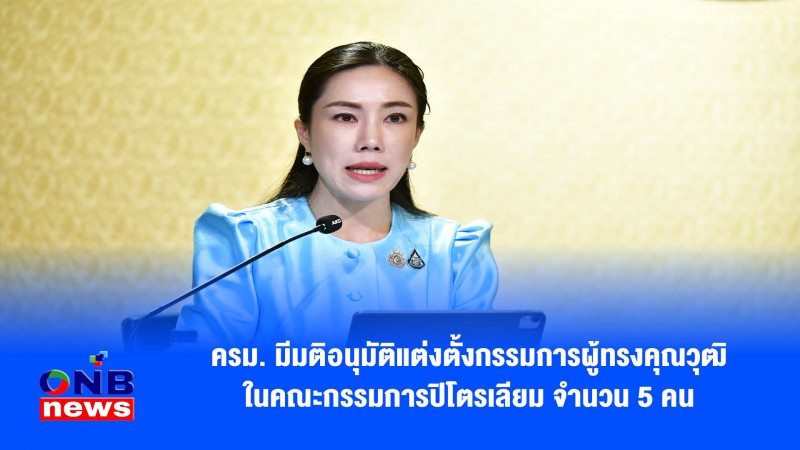 ​ครม. มีมติอนุมัติแต่งตั้งกรรมการผู้ทรงคุณวุฒิในคณะกรรมการปิโตรเลียม จำนวน 5 คน