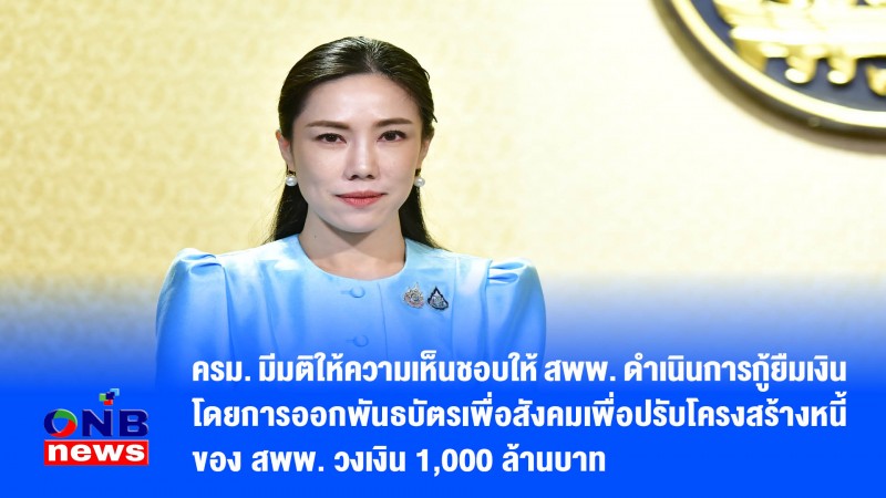 ​ครม. มีมติให้ความเห็นชอบให้ สพพ. ดำเนินการกู้ยืมเงินโดยการออกพันธบัตรเพื่อสังคมเพื่อปรับโครงสร้างหนี้ของ สพพ. วงเงิน 1,000 ล้านบาท