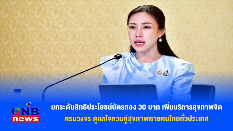ยกระดับสิทธิประโยชน์บัตรทอง 30 บาท เพิ่มบริการสุขภาพจิตครบวงจร ดูแลใจควบคู่สุขภาพกายคนไทยทั่วประเทศ