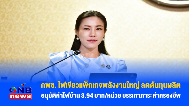 กพช. ไฟเขียวแพ็กเกจพลังงานใหญ่ ลดต้นทุนผลิต–อนุมัติค่าไฟบ้าน 3.94 บาท/หน่วย บรรเทาภาระค่าครองชีพ