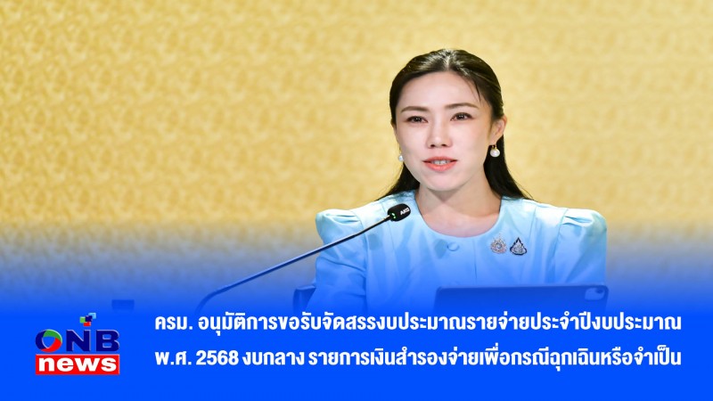 ครม. อนุมัติการขอรับจัดสรรงบประมาณรายจ่ายประจำปีงบประมาณ พ.ศ. 2568 งบกลาง รายการเงินสำรองจ่ายเพื่อกรณีฉุกเฉินหรือจำเป็น
