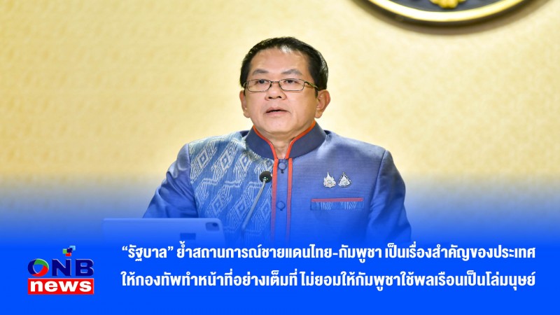 "รัฐบาล” ย้ำสถานการณ์ชายแดนไทย-กัมพูชา เป็นเรื่องสำคัญของประเทศ ให้กองทัพทำหน้าที่อย่างเต็มที่ ไม่ยอมให้กัมพูชาใช้พลเรือนเป็นโล่มนุษย์