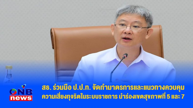 สธ. ร่วมมือ ป.ป.ท. จัดทำมาตรการและแนวทางควบคุมความเสี่ยงทุจริตในระบบราชการ นำร่องเขตสุขภาพที่ 5 และ 7