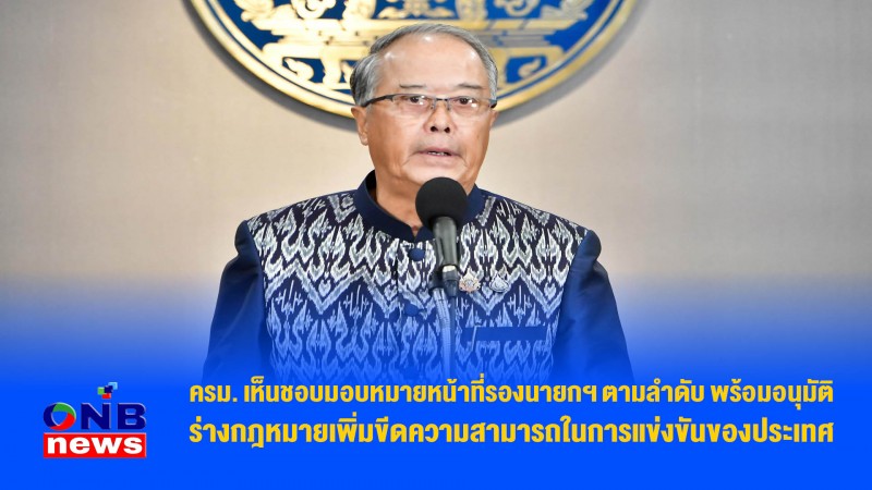 ครม. เห็นชอบมอบหมายหน้าที่รองนายกฯ ตามลำดับ พร้อมอนุมัติร่างกฎหมายเพิ่มขีดความสามารถในการแข่งขันของประเทศ