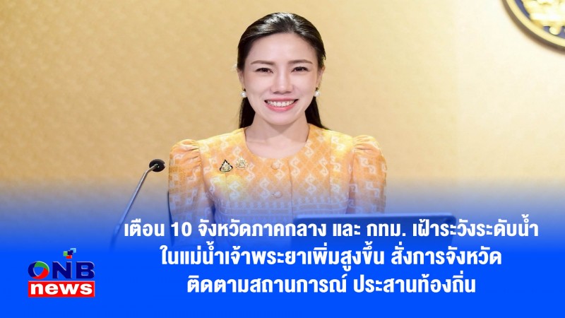 เตือน 10 จังหวัดภาคกลาง และ กทม. เฝ้าระวังระดับน้ำในแม่น้ำเจ้าพระยาเพิ่มสูงขึ้น สั่งการจังหวัดติดตามสถานการณ์ ประสานท้องถิ่น