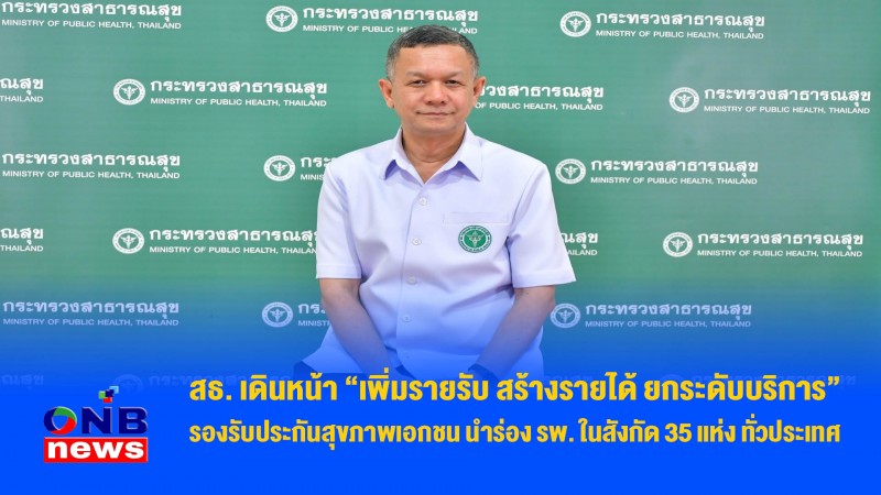 สธ. เดินหน้า “เพิ่มรายรับ สร้างรายได้ ยกระดับบริการ” รองรับประกันสุขภาพเอกชน นำร่อง รพ. ในสังกัด 35 แห่ง ทั่วประเทศ
