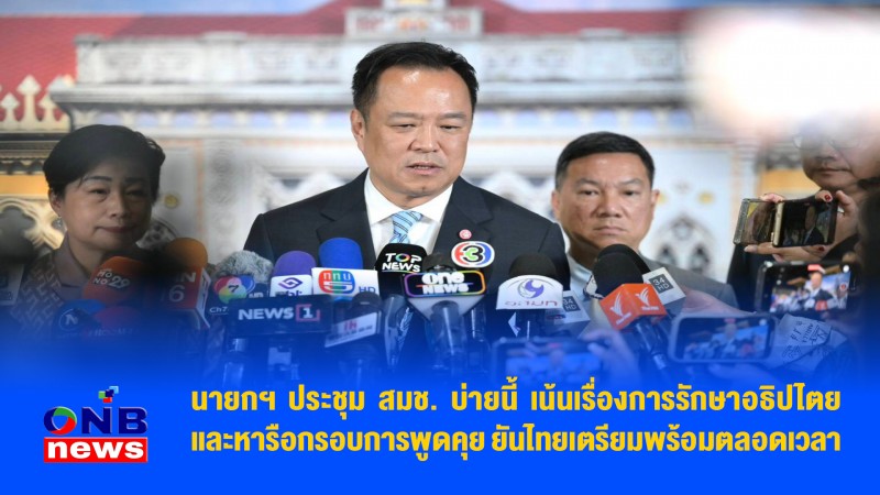 นายกฯ ประชุม สมช. บ่ายนี้ เน้นเรื่องการรักษาอธิปไตย และหารือกรอบการพูดคุย ยันไทยเตรียมพร้อมตลอดเวลา
