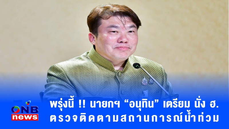 พรุ่งนี้ !! นายกฯ “อนุทิน” เตรียม นั่ง ฮ. ตรวจติดตามสถานการณ์น้ำท่วม