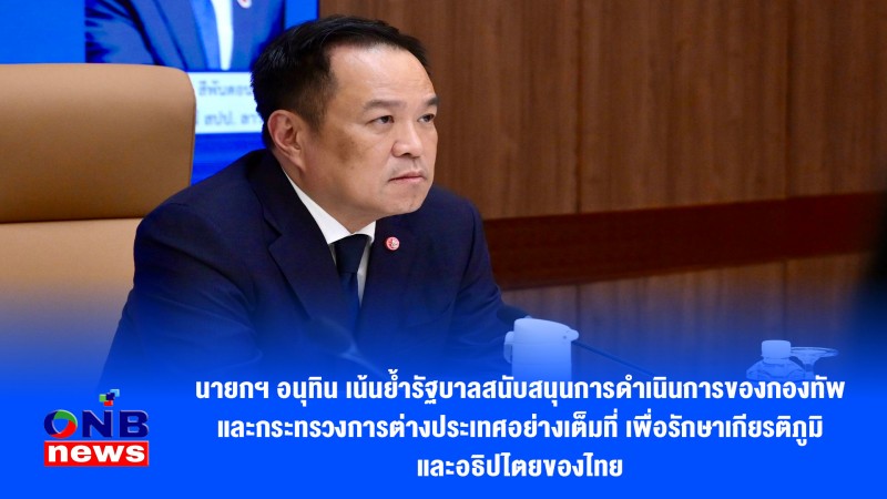 นายกฯ อนุทิน เน้นย้ำรัฐบาลสนับสนุนการดำเนินการของกองทัพและกระทรวงการต่างประเทศอย่างเต็มที่ เพื่อรักษาเกียรติภูมิและอธิปไตยของไทย