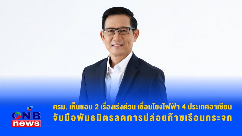 ครม. เห็นชอบ 2 เรื่องเร่งด่วน เชื่อมโยงไฟฟ้า 4 ประเทศอาเซียน จับมือพันธมิตรลดการปล่อยก๊าซเรือนกระจก