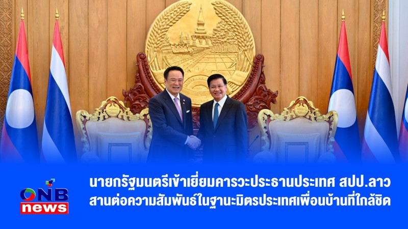 นายกรัฐมนตรีเข้าเยี่ยมคารวะประธานประเทศ สปป.ลาว สานต่อความสัมพันธ์ในฐานะมิตรประเทศเพื่อนบ้านที่ใกล้ชิด ร่วมเฉลิมฉลอง 75 ปี