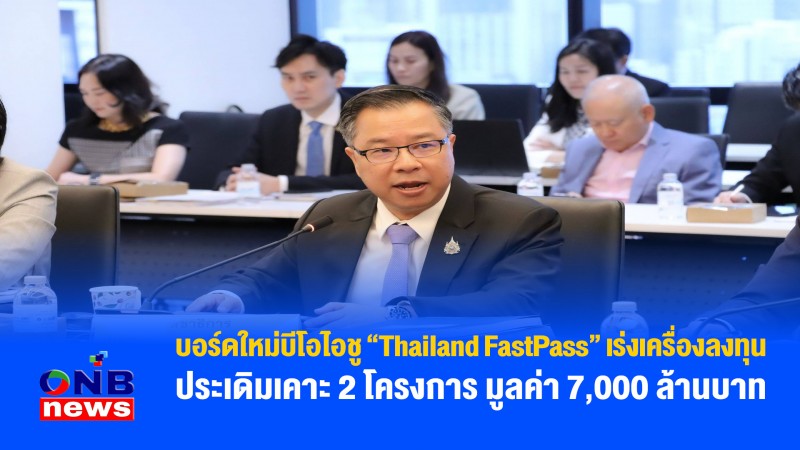 บอร์ดใหม่บีโอไอชู “Thailand FastPass” เร่งเครื่องลงทุน ประเดิมเคาะ 2 โครงการ มูลค่า 7,000 ล้านบาท