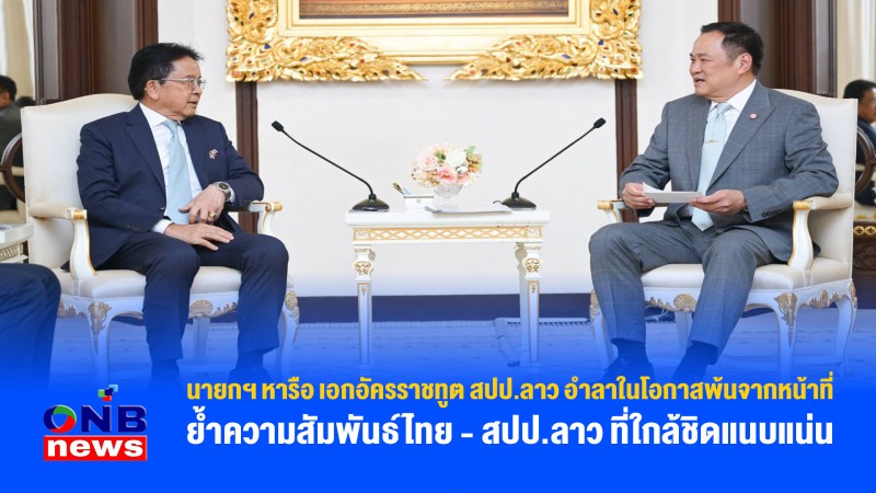 นายกฯ หารือ เอกอัครราชทูต สปป.ลาว อำลาในโอกาสพ้นจากหน้าที่ ย้ำความสัมพันธ์ไทย - สปป.ลาว ที่ใกล้ชิดแนบแน่น