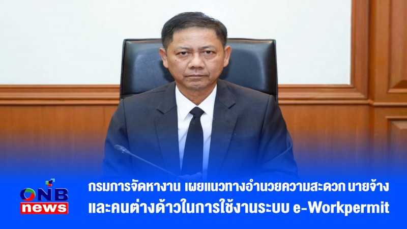 กรมการจัดหางาน เผยแนวทางอำนวยความสะดวก นายจ้าง และคนต่างด้าวในการใช้งานระบบ e-Workpermit