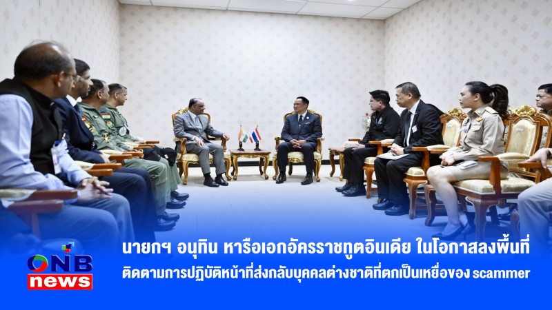 นายกฯ อนุทิน หารือเอกอัครราชทูตอินเดีย ในโอกาสลงพื้นที่ติดตามการปฏิบัติหน้าที่ส่งกลับบุคคลต่างชาติที่ตกเป็นเหยื่อของ scammer