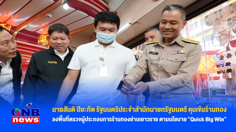 นายสันติ ปิยะทัต รัฐมนตรีประจำสำนักนายกรัฐมนตรี คุมเข้มร้านทอง ลงพื้นที่ตรวจผู้ประกอบการร้านทองย่านเยาวราช ตามนโยบาย “Quick Big Win”