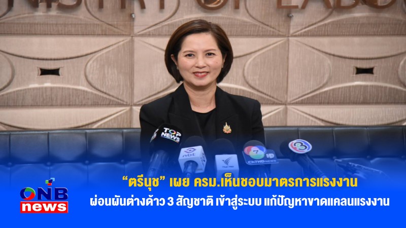 “ตรีนุช” เผย ครม.เห็นชอบมาตรการแรงงาน ผ่อนผันต่างด้าว 3 สัญชาติ เข้าสู่ระบบ แก้ปัญหาขาดแคลนแรงงาน