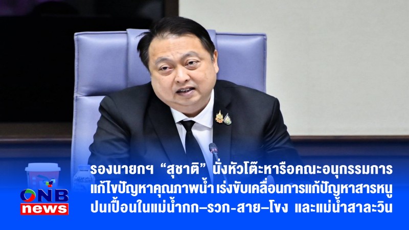 รองนายกฯ“สุชาติ”นั่งหัวโต๊ะหารือคณะอนุกรรมการแก้ไขปัญหาคุณภาพน้ำเร่งขับเคลื่อนการแก้ปัญหาสารหนูปนเปื้อนในแม่น้ำกก–รวก-สาย–โขง-แม่น้ำสาละวิน