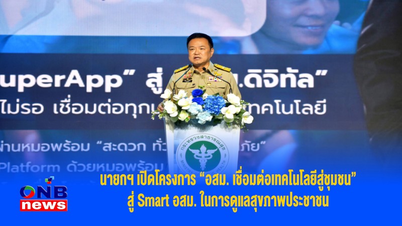 นายกฯ เปิดโครงการ “อสม. เชื่อมต่อเทคโนโลยีสู่ชุมชน” สู่ Smart อสม. ในการดูแลสุขภาพประชาชน