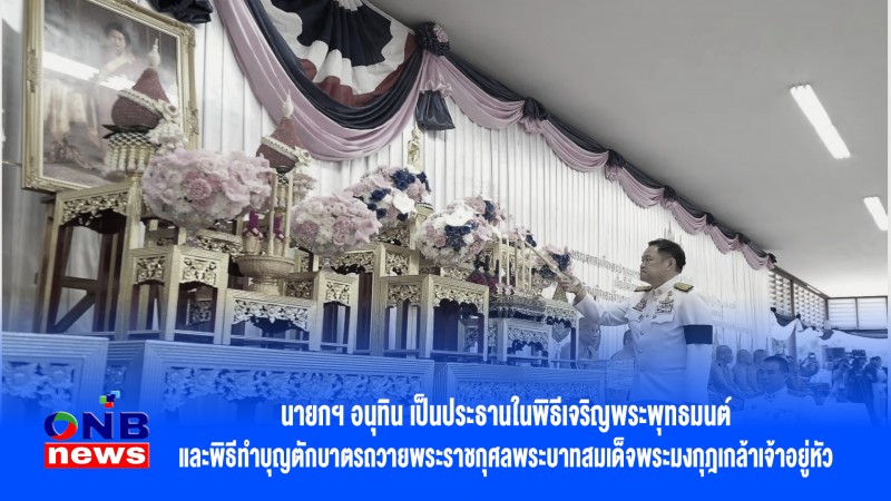 นายกฯ อนุทิน เป็นประธานในพิธีเจริญพระพุทธมนต์ และพิธีทำบุญตักบาตรถวายพระราชกุศลพระบาทสมเด็จพระมงกุฎเกล้าเจ้าอยู่หัว