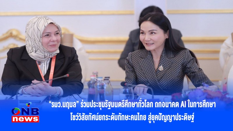 “รมว.นฤมล” ร่วมประชุมรัฐมนตรีศึกษาทั่วโลก ถกอนาคต AI ในการศึกษา โชว์วิสัยทัศน์ยกระดับทักษะคนไทย สู่ยุคปัญญาประดิษฐ์