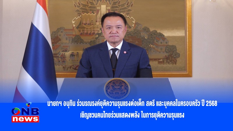 นายกฯ อนุทิน ร่วมรณรงค์ยุติความรุนแรงต่อเด็ก สตรี และบุคคลในครอบครัว ปี 2568 เชิญชวนคนไทยร่วมแสดงพลัง ในการยุติความรุนแรง