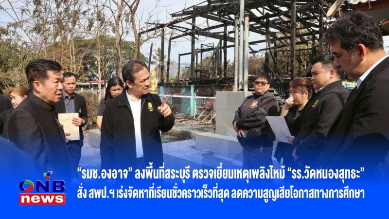 “รมช.องอาจ” ลงพื้นที่สระบุรี ตรวจเยี่ยมเหตุเพลิงไหม้ “รร.วัดหนองสุทธะ” สั่ง สพป.ฯ เร่งจัดหาที่เรียนชั่วคราวเร็วที่สุด ลดความสูญเสียโอกาสทางก