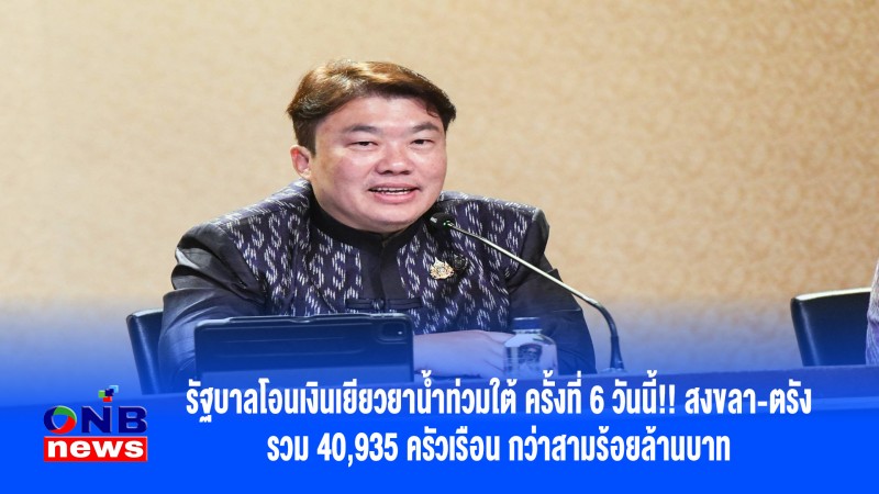 รัฐบาลโอนเงินเยียวยาน้ำท่วมใต้ ครั้งที่ 6 วันนี้!! สงขลา-ตรัง รวม 40,935 ครัวเรือน กว่าสามร้อยล้านบาท