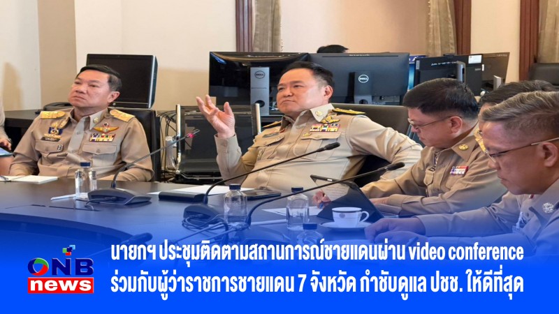 นายกฯ ประชุมติดตามสถานการณ์ชายแดนผ่าน video conference ร่วมกับผู้ว่าราชการชายแดน 7 จังหวัด กำชับดูแล ปชช. ให้ดีที่สุด