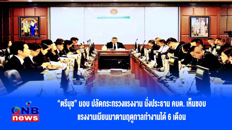 “ตรีนุช” มอบ ปลัดกระทรวงแรงงาน นั่งประธาน คบต. เห็นชอบ แรงงานเมียนมาตามฤดูกาลทำงานได้ 6 เดือน