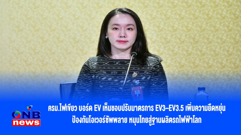 ครม.ไฟเขียว บอร์ด EV เห็นชอบปรับมาตรการ EV3–EV3.5 เพิ่มความยืดหยุ่น ป้องกันโอเวอร์ซัพพลาย หนุนไทยสู่ฐานผลิตรถไฟฟ้าโลก