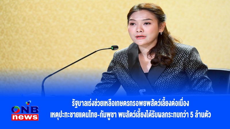 รัฐบาลเร่งช่วยเหลือเกษตรกรอพยพสัตว์เลี้ยงต่อเนื่อง เหตุปะทะชายแดนไทย-กัมพูชา พบสัตว์เลี้ยงได้รับผลกระทบกว่า 5 ล้านตัว
