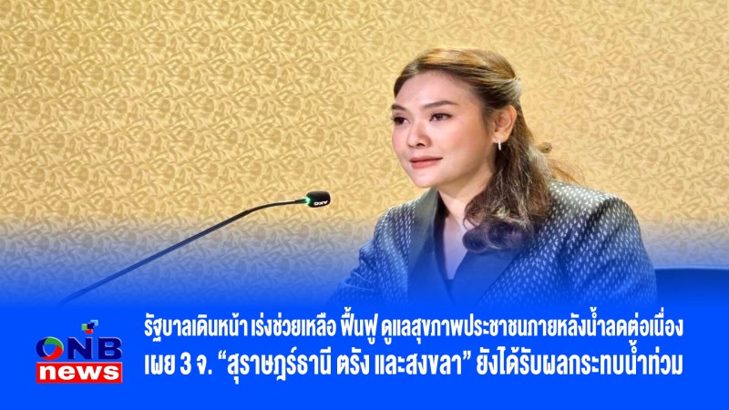 รัฐบาลเดินหน้า เร่งช่วยเหลือ ฟื้นฟู ดูแลสุขภาพประชาชนภายหลังน้ำลดต่อเนื่อง เผย 3 จ. “สุราษฎร์ธานี ตรัง และสงขลา” ยังได้รับผลกระทบน้ำท่วม