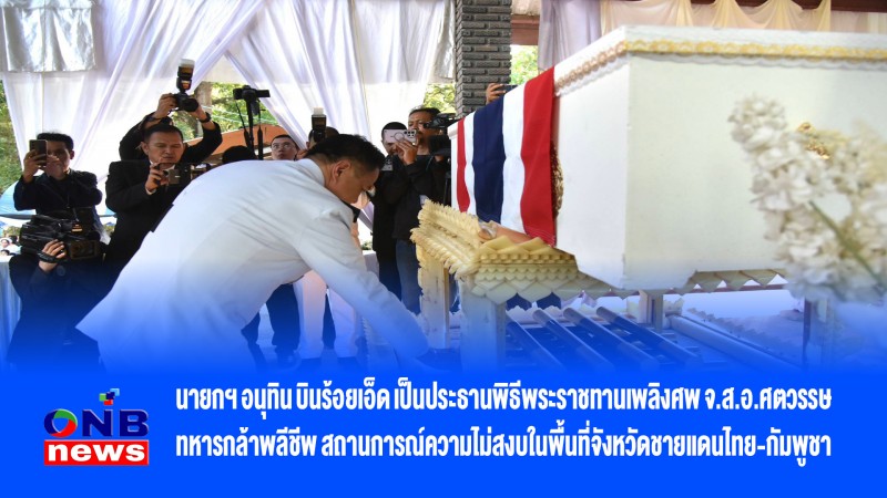 นายกฯ อนุทิน บินร้อยเอ็ด เป็นประธานพิธีพระราชทานเพลิงศพ จ.ส.อ.ศตวรรษ ทหารกล้าพลีชีพ สถานการณ์ความไม่สงบในพื้นที่จังหวัดชายแดนไทย-กัมพูชา