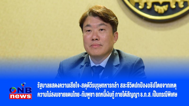 รัฐบาลแสดงความเสียใจ-สดุดีวีรบุรุษทหารกล้าสละชีวิตปกป้องอธิปไตยจากเหตุความไม่สงบชายแดนไทย-กัมพูชายกหนี้เงินกู้ภายใต้สัญญาธ.ก.ส.เป็นกรณีพิเศษ