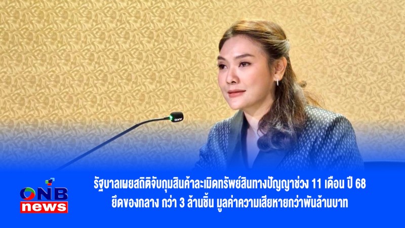 รัฐบาลเผยสถิติจับกุมสินค้าละเมิดทรัพย์สินทางปัญญาช่วง 11 เดือน ปี 68 ยึดของกลาง กว่า 3 ล้านชิ้น มูลค่าความเสียหายกว่าพันล้านบาท