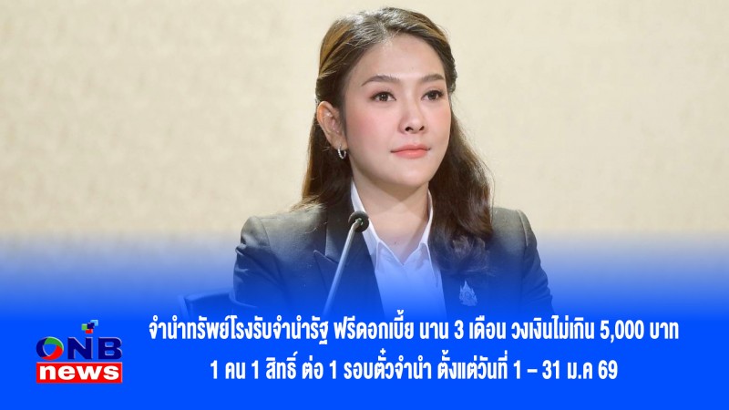 จำนำทรัพย์โรงรับจำนำรัฐ ฟรีดอกเบี้ย นาน 3 เดือน วงเงินไม่เกิน 5,000 บาท 1 คน 1 สิทธิ์ ต่อ 1 รอบตั๋วจำนำ ตั้งแต่วันที่ 1 – 31 ม.ค 69
