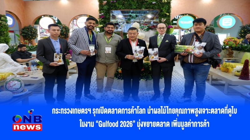 กระทรวงเกษตรฯ รุกเปิดตลาดการค้าโลก นำผลไม้ไทยคุณภาพสูงเจาะตลาดที่ดูไบ ในงาน “Gulfood 2026” มุ่งขยายตลาด เพิ่มมูลค่าการค้า