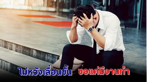 ผลสำรวจเผย คนไทยขณะนี้ ไม่หวังเลื่อนขั้น ขอแค่มีงานทำและไม่ถูกเลิกจ้าง