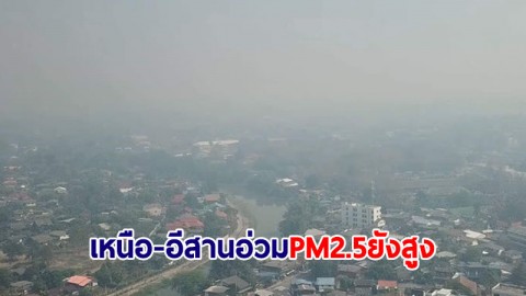 เหนือ-อีสาน ยังอ่วม PM2.5 เกินค่ามาตรฐาน เชียงรายทะลุ 550 ไมโครกรัม