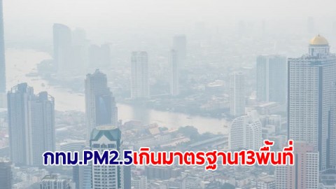 กทม.อัปเดตค่าฝุ่น PM2.5 รอบบ่าย ยังเกินมาตรฐาน 13 พื้นที่