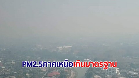 ฝุ่น PM2.5 ภาคเหนือยังอ่วม เกินค่ามาตรฐานทุกพื้นที่