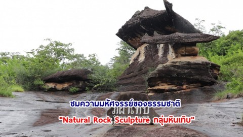 ชมความมหัศจรรย์ของธรรมชาติ "Natural Rock Sculpture กลุ่มหินเทิบ" อายุกว่า 100 ปี ที่ภูผาเทิบ มุกดาหาร