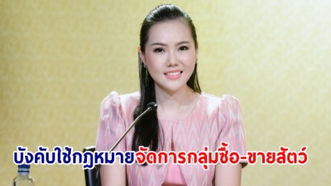 "เกณิกา" เผย "พล.ต.อ.พัชรวาท" รณรงค์คุ้มครองสัตว์ป่าฯ รับมติ ครม.บังคับใช้กฎหมายจัดการกลุ่มซื้อ-ขายสัตว์อย่างเคร่งครัด
