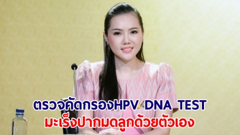 ​รบ.ชวนหญิงไทยใช้สิทธิตรวจคัดครอง HPV DNA TEST มะเร็งปากมดลูกด้วยตัวเองฟรี