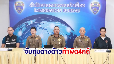 ตม.เดินหน้าปราบปรามจับกุมต่างด้าวกระทำผิดในไทย 4 คดี