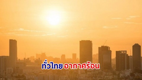 อุตุฯ เตือน! "ทั่วไทย" อากาศร้อนกับมีฟ้าหลัวในตอนกลางวัน หลีกเลี่ยงกิจกรรมในที่โล่งแจ้ง "ภาคใต้" ฝนตกเพิ่มขึ้น