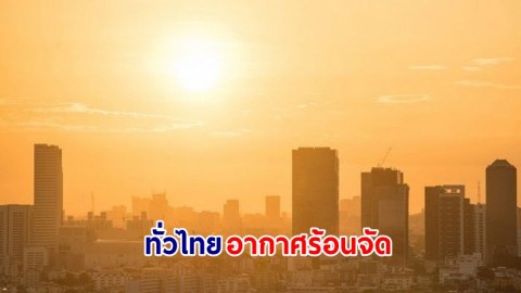 อุตุฯ เตือน! "ทั่วไทย" อากาศร้อนจัดกับมีฟ้าหลัวในตอนกลางวัน ขอให้ ปชช.ดูแลรักษาสุขภาพ